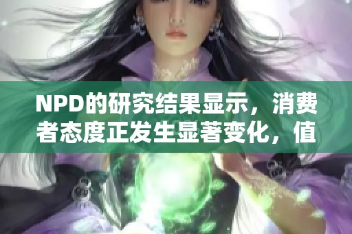 NPD的研究结果显示，消费者态度正发生显著变化，值得关注。