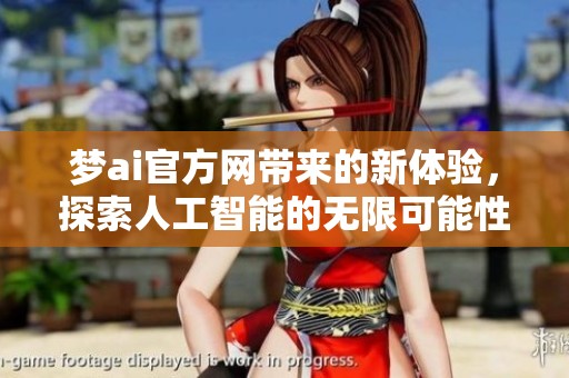 梦ai官方网带来的新体验，探索人工智能的无限可能性与乐趣