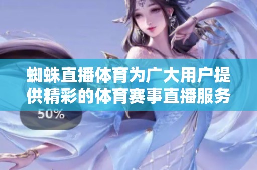 蜘蛛直播**为广大用户提供精彩的**赛事直播服务