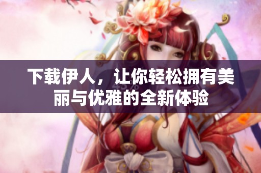 下载伊人，让你轻松拥有美丽与优雅的全新体验