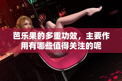 芭乐果的多重功效，主要作用有哪些值得关注的呢