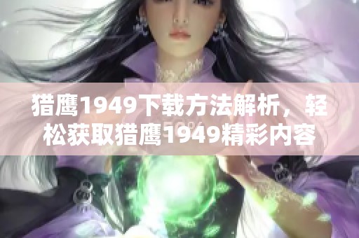 猎鹰1949下载方法解析，轻松获取猎鹰1949精彩内容