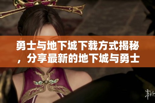 勇士与地下城下载方式揭秘，分享最新的地下城与勇士下载资源