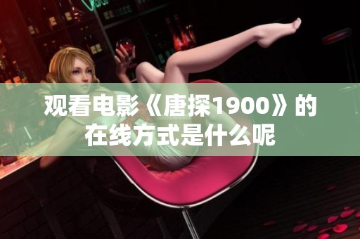 观看电影《唐探1900》的在线方式是什么呢