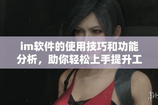 im软件的使用技巧和功能分析，助你轻松上手提升工作效率