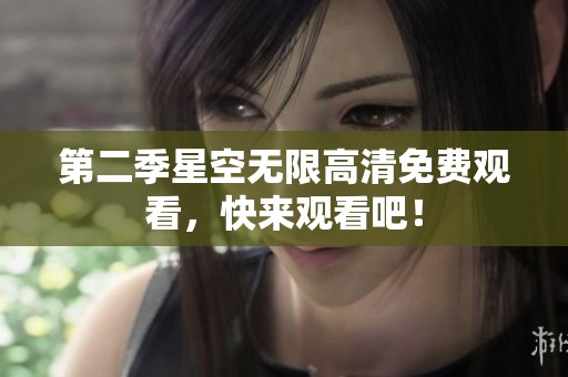 第二季星空无限高清免费观看，快来观看吧！