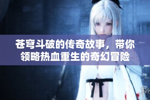 苍穹斗破的传奇故事，带你领略热血重生的奇幻冒险