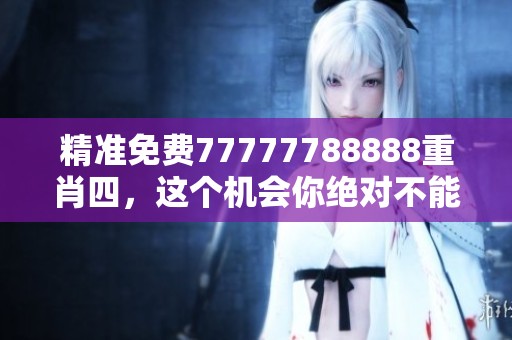 精准免费77777788888重肖四，这个机会你绝对不能错过！