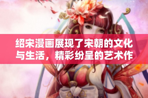 绍宋漫画展现了宋朝的文化与生活，精彩纷呈的艺术作品值得细细品味。