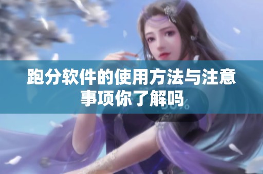 跑分软件的使用方法与注意事项你了解吗
