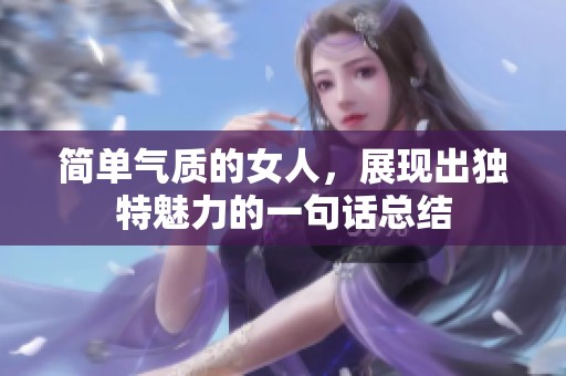 简单气质的女人，展现出独特魅力的一句话总结