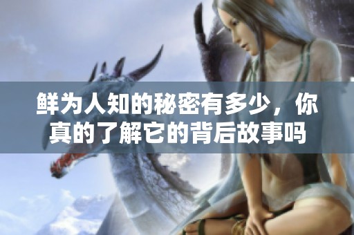鲜为人知的秘密有多少，你真的了解它的背后故事吗