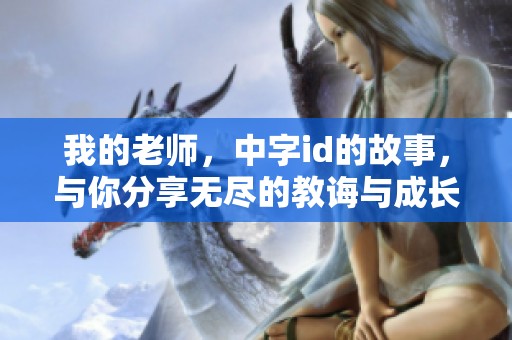 我的老师，中字id的故事，与你分享无尽的教诲与成长之路