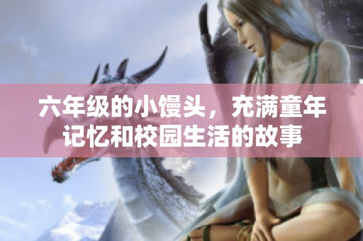 六年级的小馒头，充满童年记忆和校园生活的故事