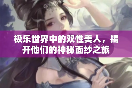 极乐世界中的双性美人，揭开他们的神秘面纱之旅