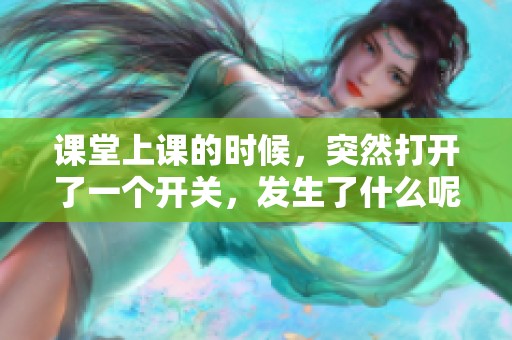 课堂上课的时候，突然打开了一个开关，发生了什么呢