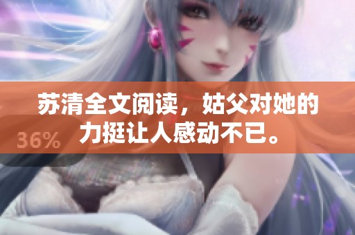 苏清全文阅读，姑父对她的力挺让人感动不已。