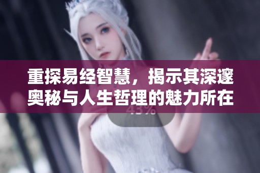 重探易经智慧，揭示其深邃奥秘与人生哲理的魅力所在