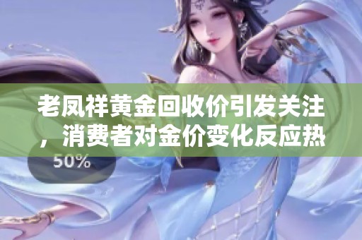 老凤祥黄金回收价引发关注，消费者对金价变化反应热烈
