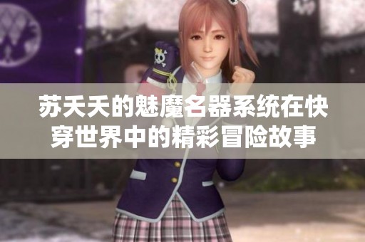 苏夭夭的魅魔名器系统在快穿世界中的精彩冒险故事