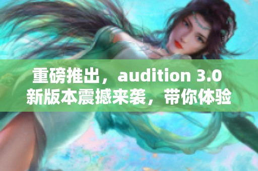 重磅推出，audition 3.0 新版本震撼来袭，带你体验全新演出！