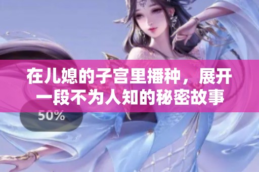在儿媳的子宫里播种，展开一段不为人知的秘密故事