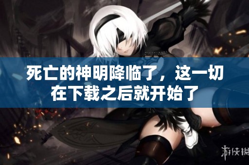 死亡的神明降临了，这一切在下载之后就开始了