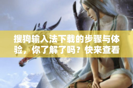搜狗输入法下载的步骤与体验，你了解了吗？快来查看详细信息吧！