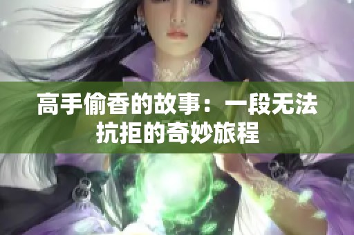 高手偷香的故事：一段无法抗拒的奇妙旅程