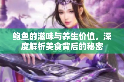 鲍鱼的滋味与养生价值，深度解析美食背后的秘密