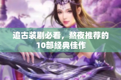 追古装剧必看，熬夜推荐的10部经典佳作
