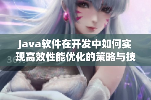 J**a软件在开发中如何实现高效性能优化的策略与技巧分析