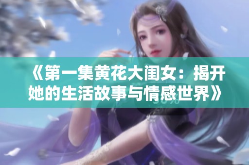 《第一集黄花大闺女：揭开她的生活故事与情感世界》