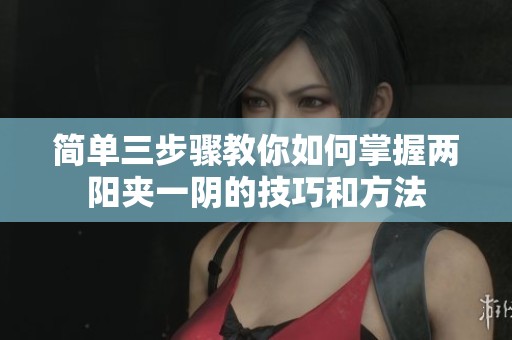 简单三步骤教你如何掌握两阳夹一阴的技巧和方法