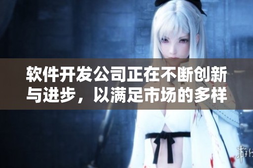 软件开发公司正在不断创新与进步，以满足市场的多样化需求。