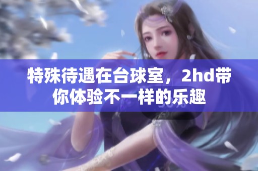 特殊待遇在台球室，2hd带你体验不一样的乐趣