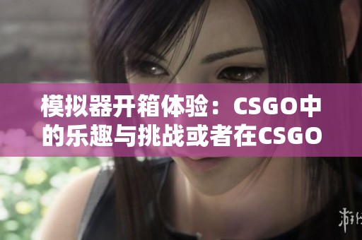 模拟器开箱体验：CSGO中的乐趣与挑战或者在CSGO中，体验开箱模拟器的乐趣与刺激