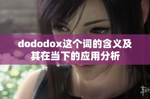 dododox这个词的含义及其在当下的应用分析