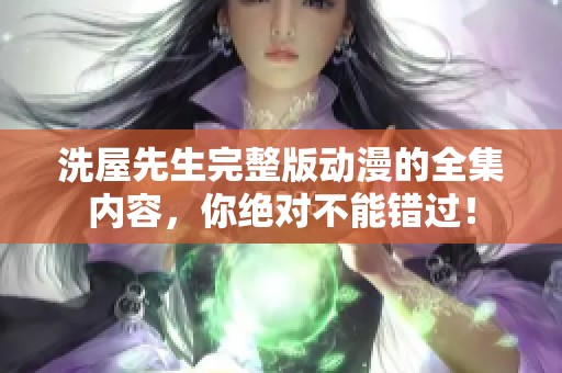 洗屋先生完整版动漫的全集内容，你绝对不能错过！