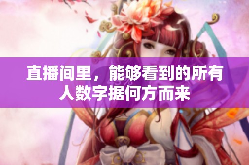 直播间里，能够看到的所有人数字据何方而来