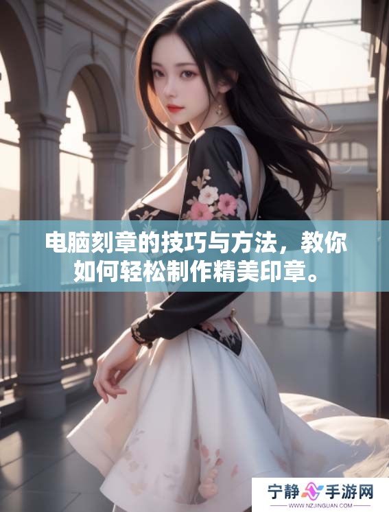 电脑刻章的技巧与方法，教你如何轻松制作精美印章。