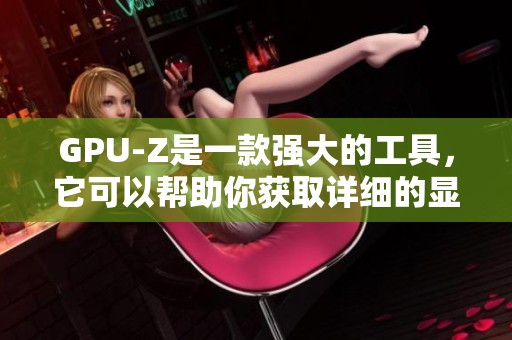 GPU-Z是一款强大的工具，它可以帮助你获取详细的显卡信息