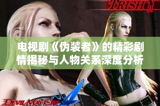 电视剧《伪装者》的精彩剧情揭秘与人物关系深度分析