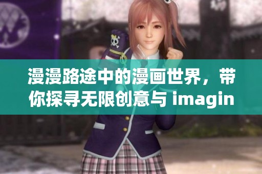 漫漫路途中的漫画世界，带你探寻无限创意与 imagination