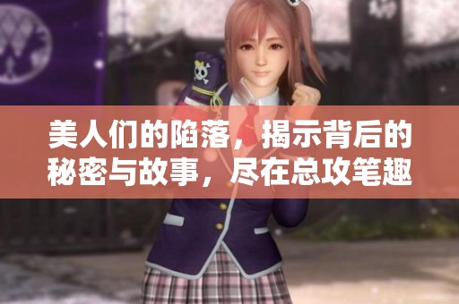 美人们的陷落，揭示背后的秘密与故事，尽在总攻笔趣阁中