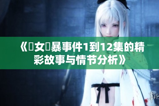 《處女強暴事件1到12集的精彩故事与情节分析》