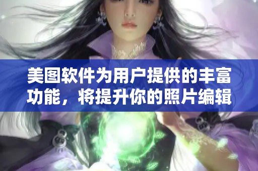 美图软件为用户提供的丰富功能，将提升你的照片编辑体验
