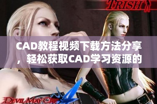 CAD教程视频下载方法分享，轻松获取CAD学习资源的最佳途径