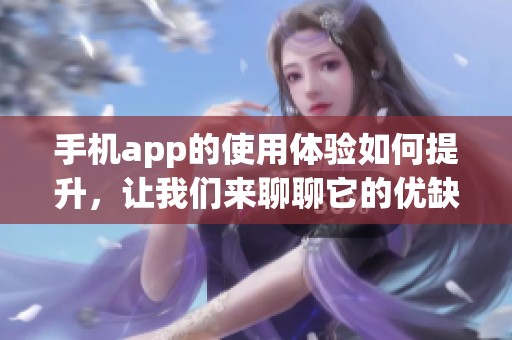 手机app的使用体验如何提升，让我们来聊聊它的优缺点和功能吧