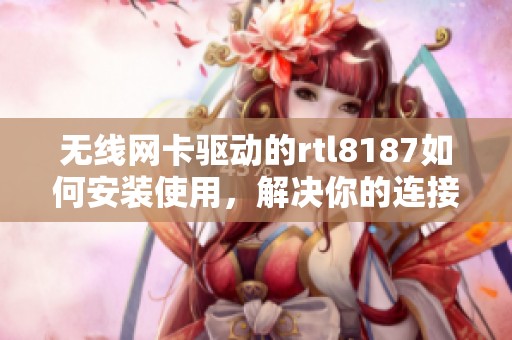 无线网卡驱动的rtl8187如何安装使用，解决你的连接问题